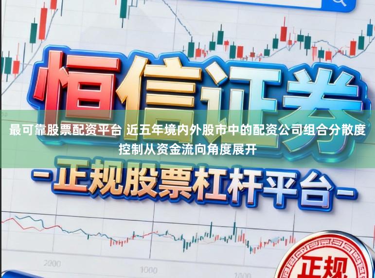 最可靠股票配资平台 近五年境内外股市中的配资公司组合分散度控制从资金流向角度展开