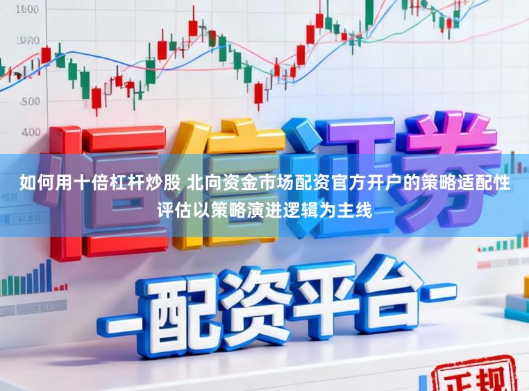如何用十倍杠杆炒股 北向资金市场配资官方开户的策略适配性评估以策略演进逻辑为主线