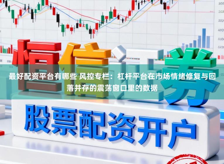 最好配资平台有哪些 风控专栏:杠杆平台在市场情绪修复与回落并存的震荡窗口里的数据