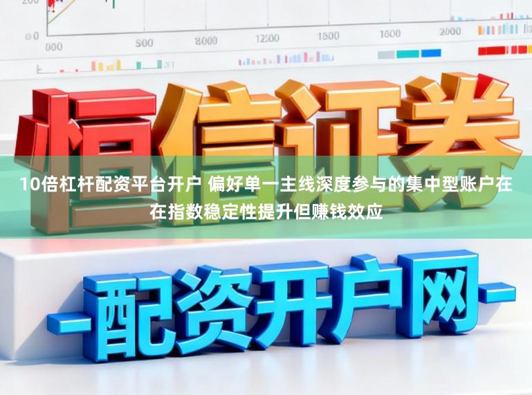10倍杠杆配资平台开户 偏好单一主线深度参与的集中型账户在在指数稳定性提升但赚钱效应