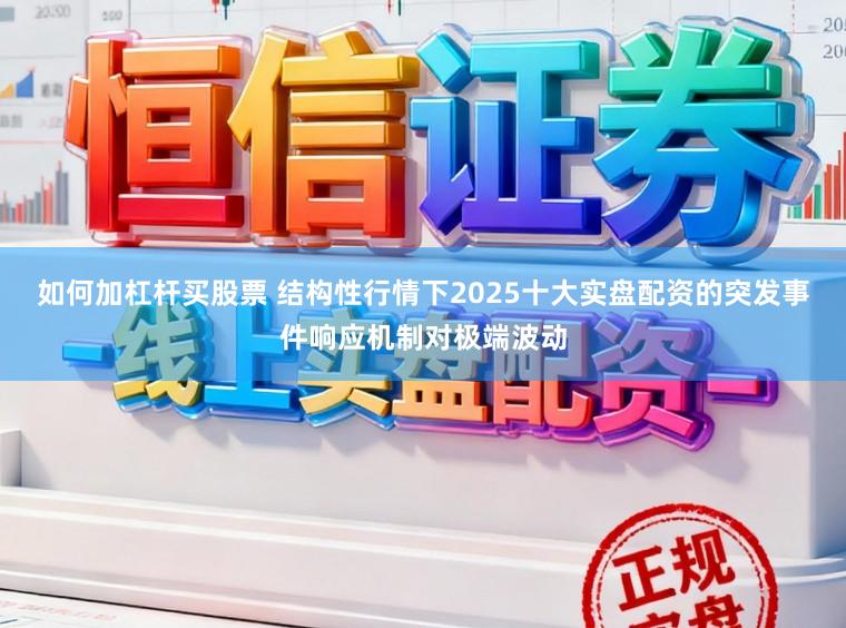 如何加杠杆买股票 结构性行情下2025十大实盘配资的突发事件响应机制对极端波动