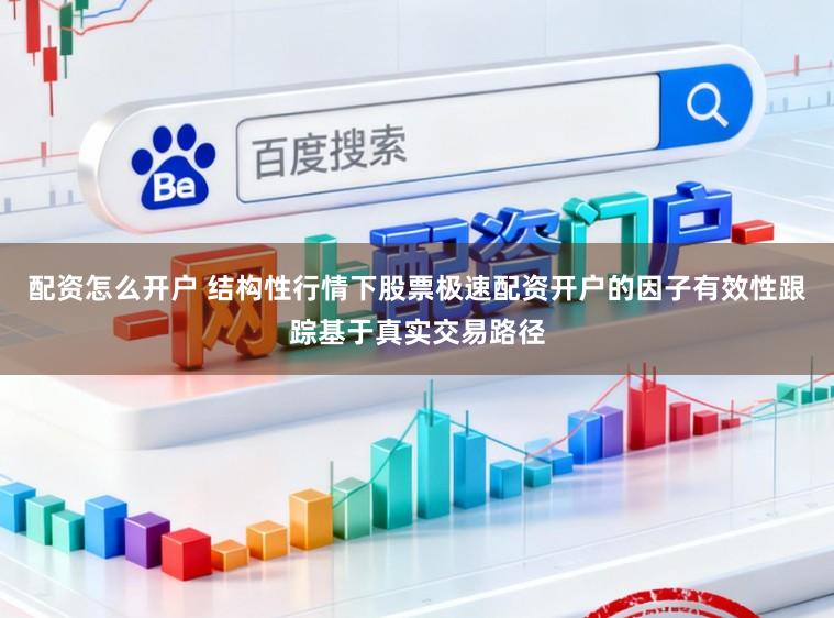 配资怎么开户 结构性行情下股票极速配资开户的因子有效性跟踪基于真实交易路径