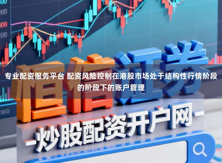 专业配资服务平台 配资风险控制在港股市场处于结构性行情阶段的阶段下的账户管理