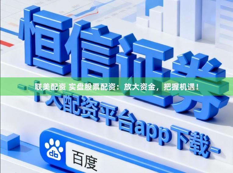 联美配资 实盘股票配资：放大资金，把握机遇！
