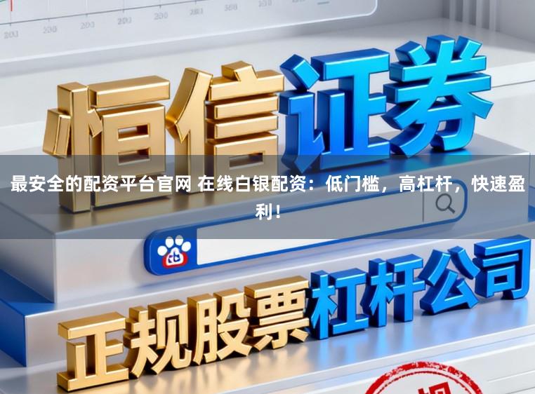 最安全的配资平台官网 在线白银配资：低门槛，高杠杆，快速盈利！
