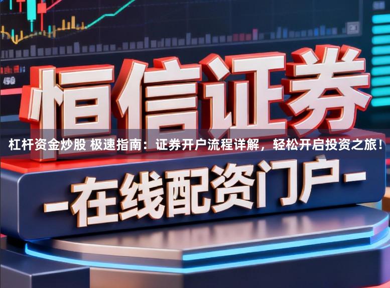 杠杆资金炒股 极速指南：证券开户流程详解，轻松开启投资之旅！