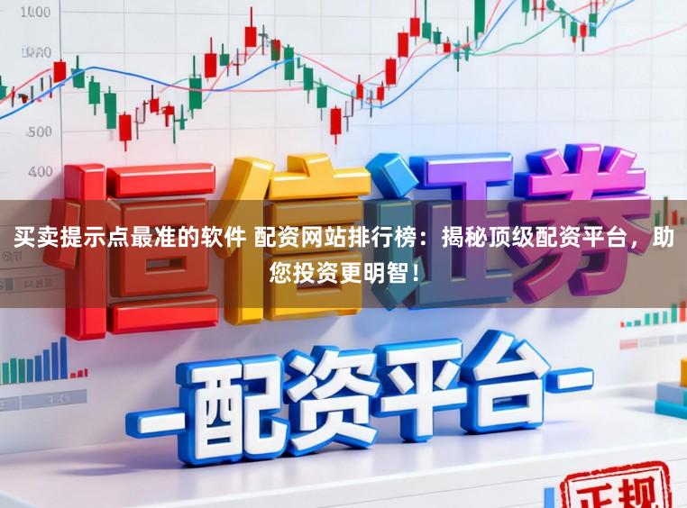 买卖提示点最准的软件 配资网站排行榜：揭秘顶级配资平台，助您投资更明智！
