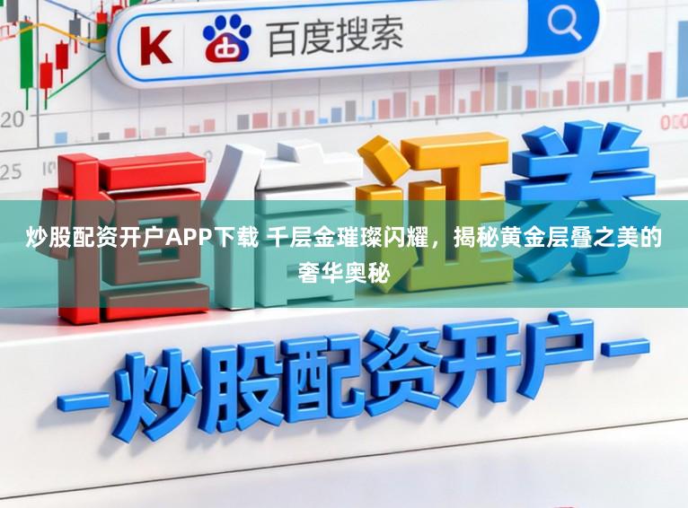 炒股配资开户APP下载 千层金璀璨闪耀，揭秘黄金层叠之美的奢华奥秘