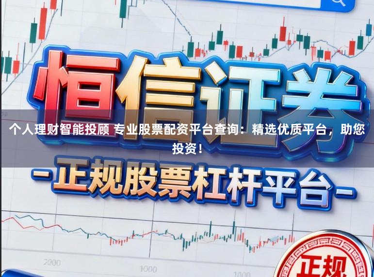 个人理财智能投顾 专业股票配资平台查询：精选优质平台，助您投资！