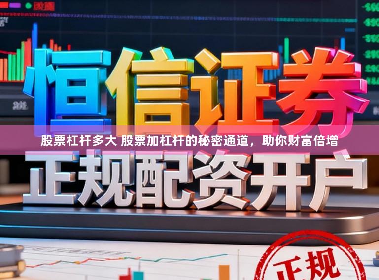股票杠杆多大 股票加杠杆的秘密通道，助你财富倍增