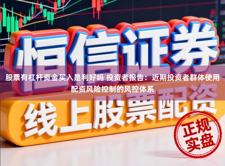 股票有杠杆资金买入是利好吗 投资者报告：近期投资者群体使用配资风险控制的风控体系