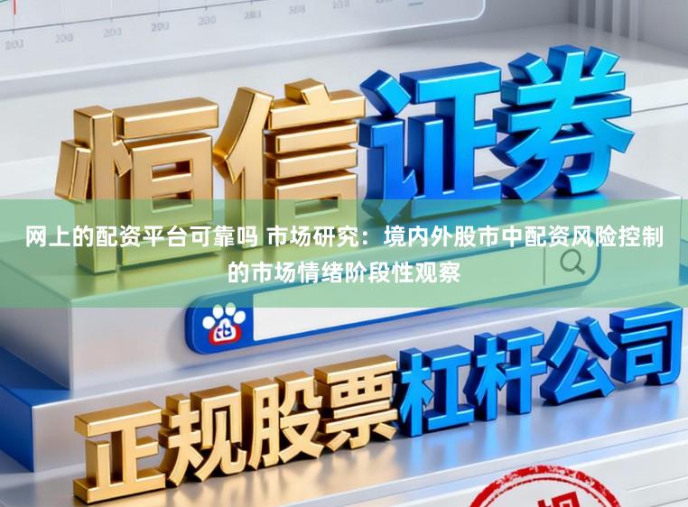网上的配资平台可靠吗 市场研究：境内外股市中配资风险控制的市场情绪阶段性观察