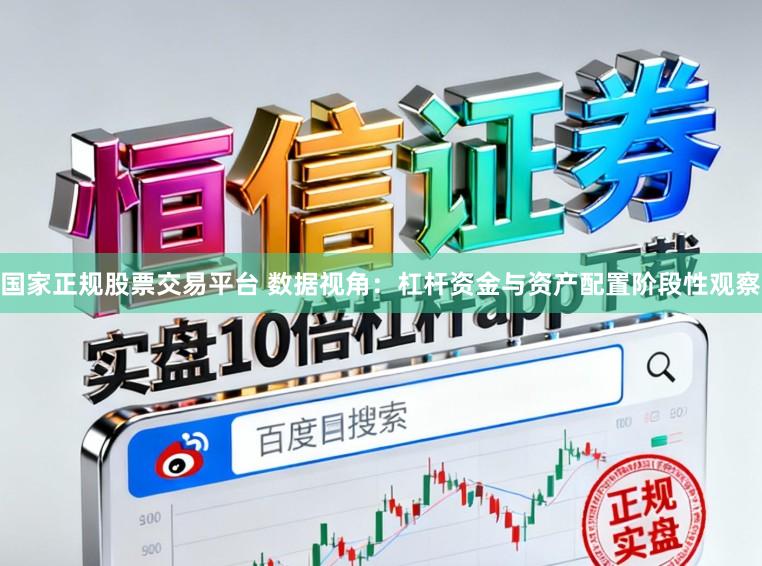 国家正规股票交易平台 数据视角：杠杆资金与资产配置阶段性观察