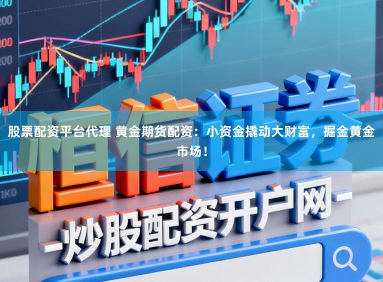 股票配资平台代理 黄金期货配资：小资金撬动大财富，掘金黄金市场！