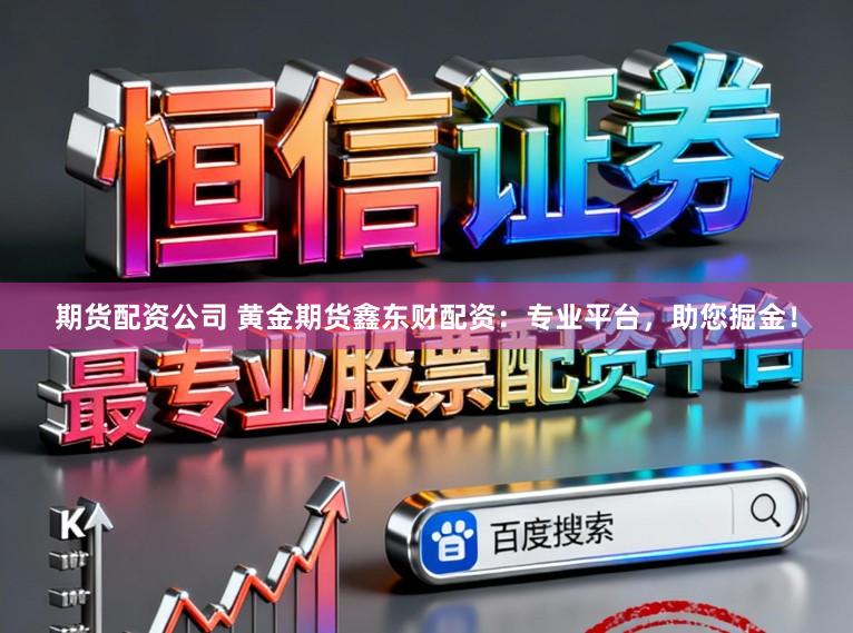 期货配资公司 黄金期货鑫东财配资：专业平台，助您掘金！