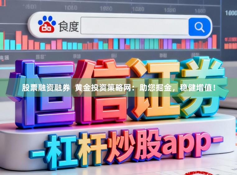 股票融资融券  黄金投资策略网：助您掘金，稳健增值！