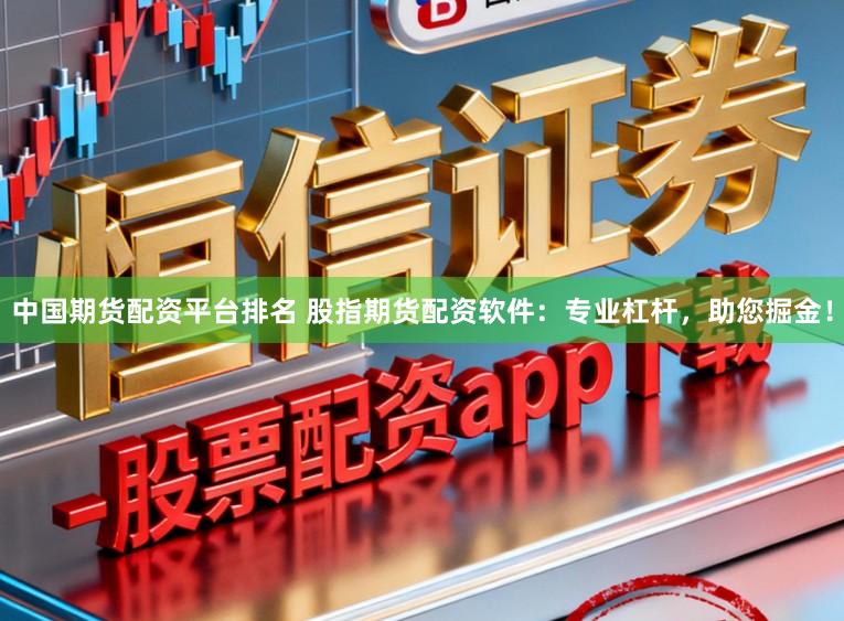 中国期货配资平台排名 股指期货配资软件：专业杠杆，助您掘金！