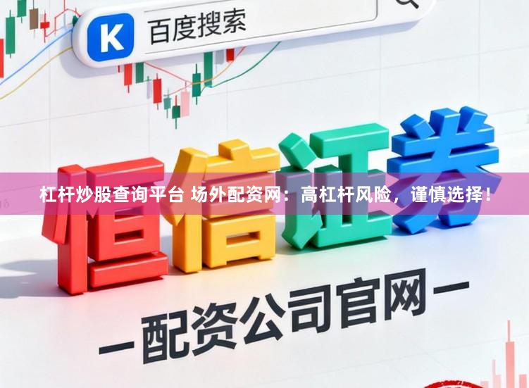 杠杆炒股查询平台 场外配资网：高杠杆风险，谨慎选择！