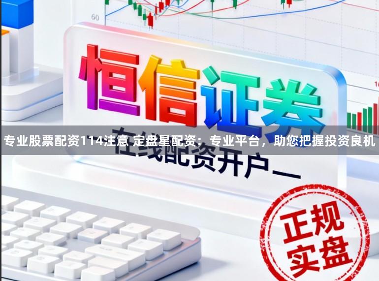 专业股票配资114注意 定盘星配资：专业平台，助您把握投资良机