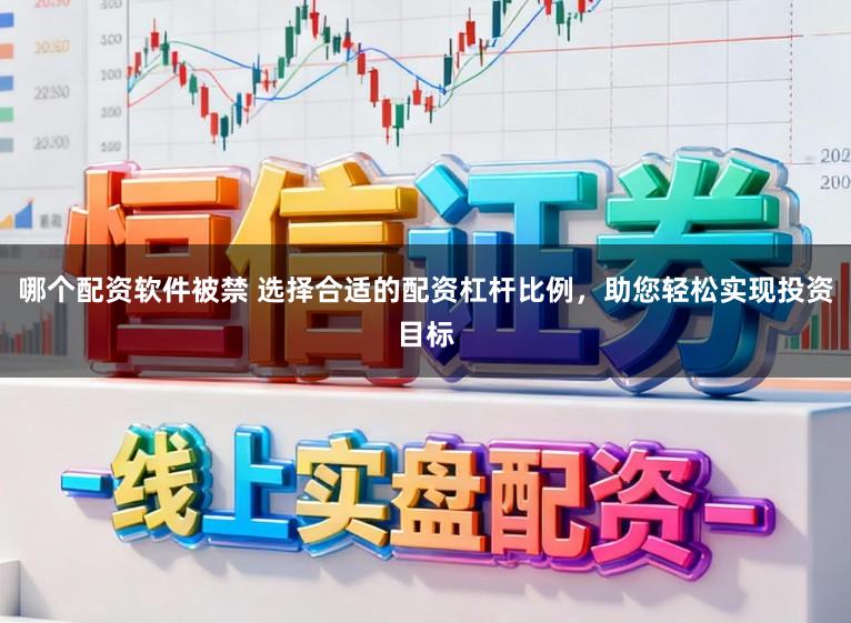 哪个配资软件被禁 选择合适的配资杠杆比例，助您轻松实现投资目标