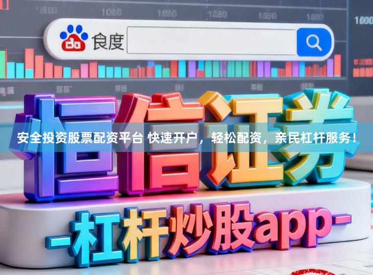 安全投资股票配资平台 快速开户，轻松配资，亲民杠杆服务！