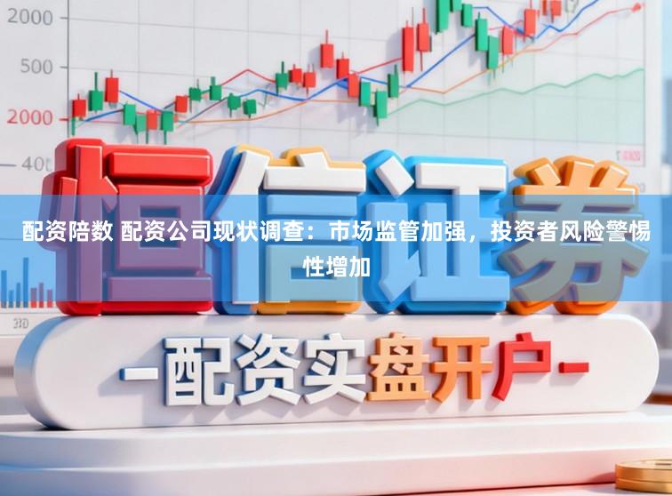 配资陪数 配资公司现状调查：市场监管加强，投资者风险警惕性增加