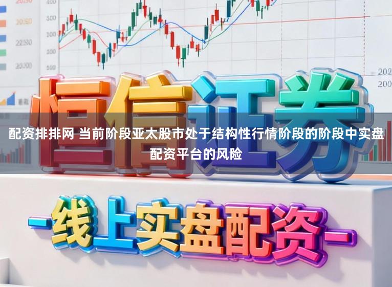 配资排排网 当前阶段亚太股市处于结构性行情阶段的阶段中实盘配资平台的风险
