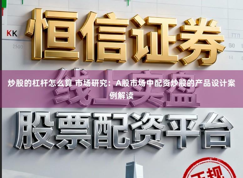 炒股的杠杆怎么算 市场研究：A股市场中配资炒股的产品设计案例解读