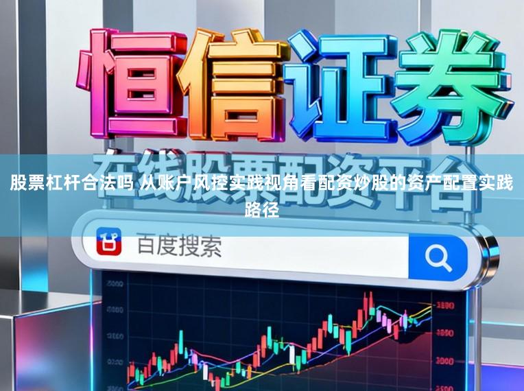 股票杠杆合法吗 从账户风控实践视角看配资炒股的资产配置实践路径