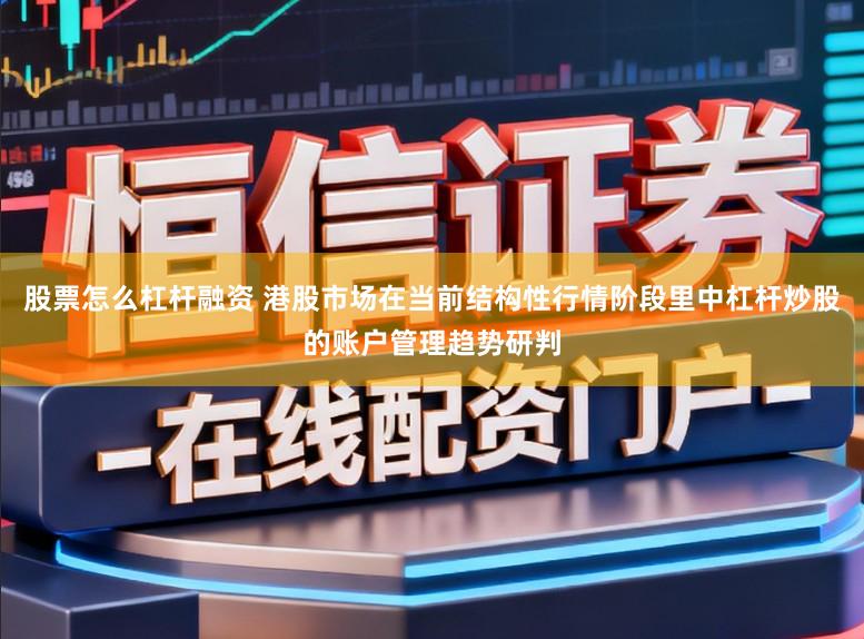 股票怎么杠杆融资 港股市场在当前结构性行情阶段里中杠杆炒股的账户管理趋势研判