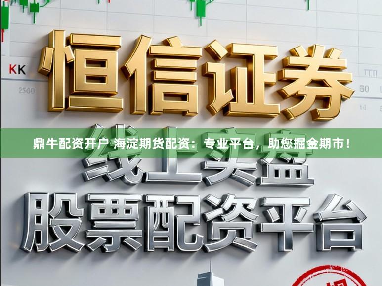 鼎牛配资开户 海淀期货配资：专业平台，助您掘金期市！