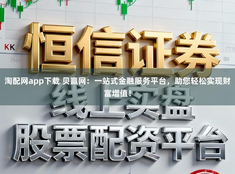 淘配网app下载 贝赢网：一站式金融服务平台，助您轻松实现财富增值！