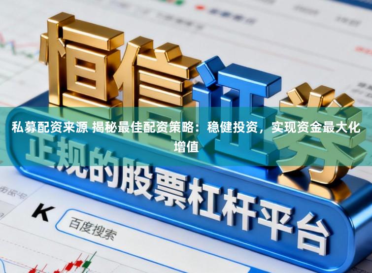 私募配资来源 揭秘最佳配资策略：稳健投资，实现资金最大化增值