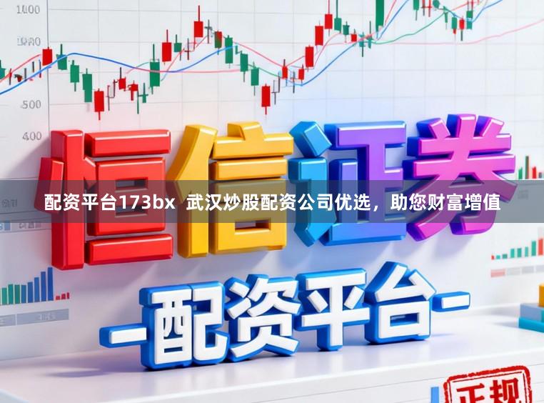 配资平台173bx  武汉炒股配资公司优选，助您财富增值