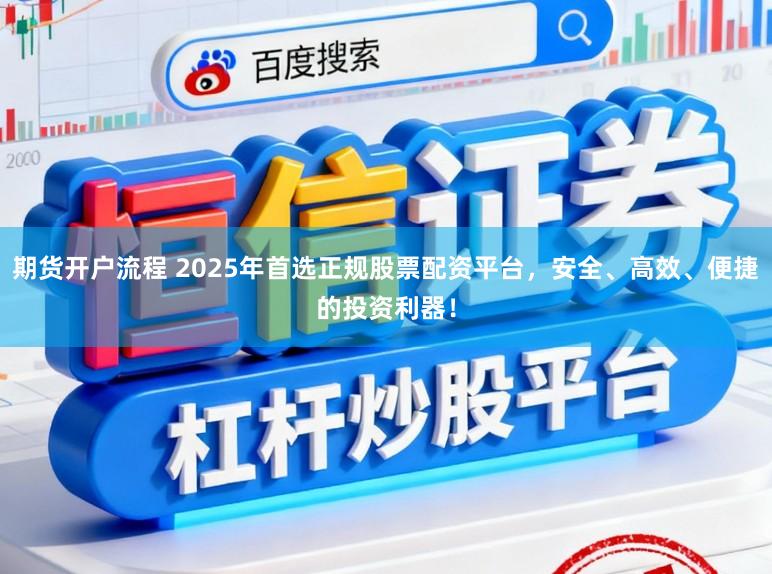 期货开户流程 2025年首选正规股票配资平台，安全、高效、便捷的投资利器！