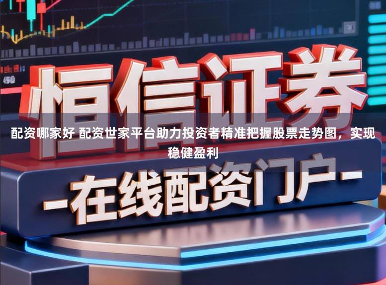 配资哪家好 配资世家平台助力投资者精准把握股票走势图，实现稳健盈利