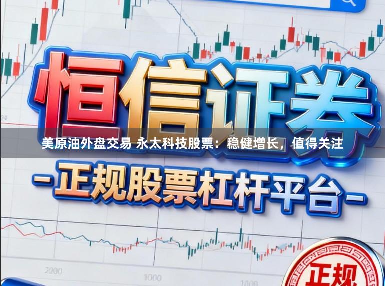 美原油外盘交易 永太科技股票：稳健增长，值得关注
