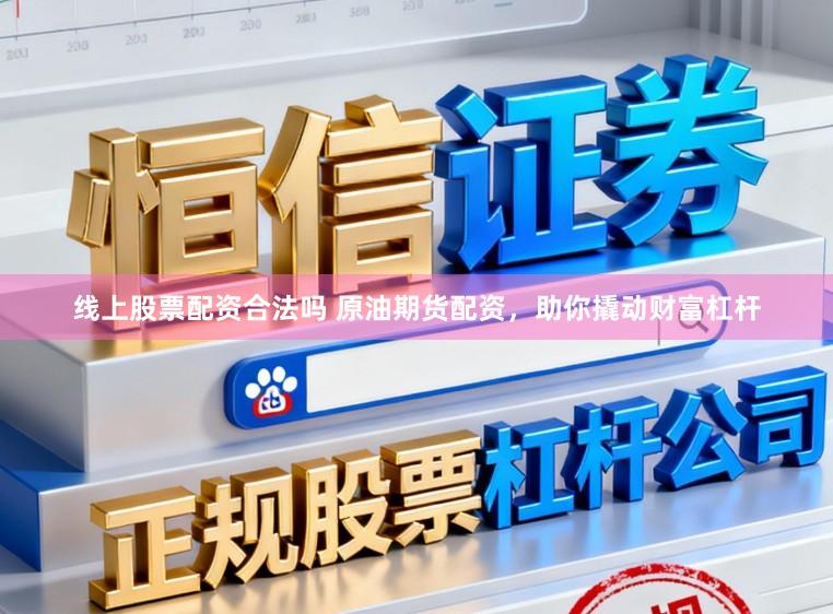 线上股票配资合法吗 原油期货配资，助你撬动财富杠杆