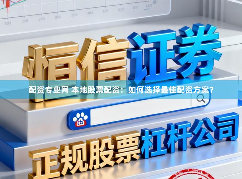 配资专业网 本地股票配资：如何选择最佳配资方案？