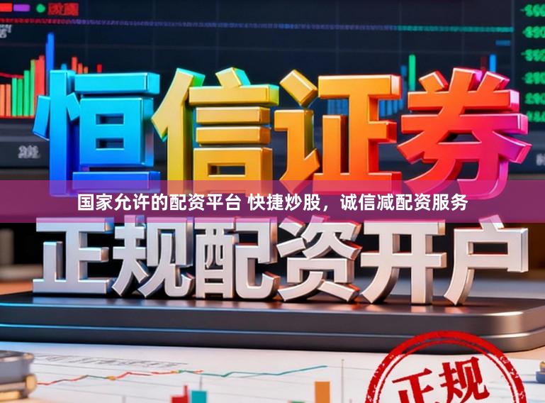 国家允许的配资平台 快捷炒股，诚信减配资服务