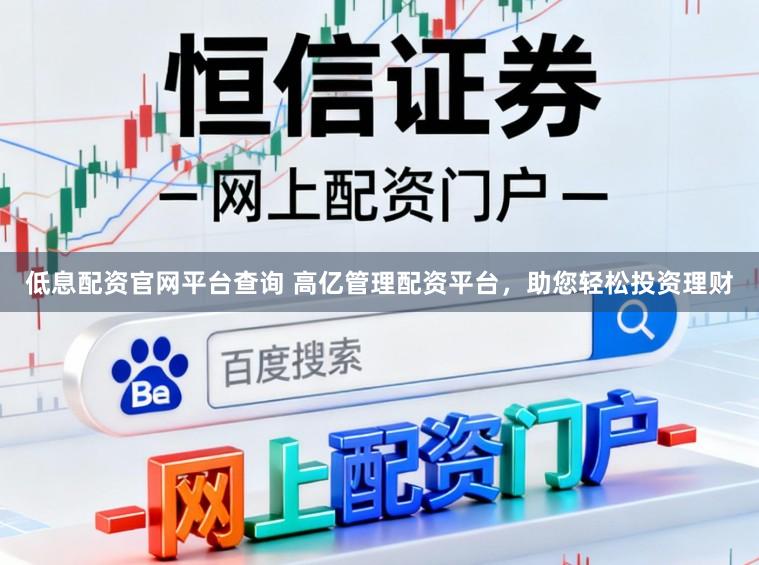 低息配资官网平台查询 高亿管理配资平台，助您轻松投资理财