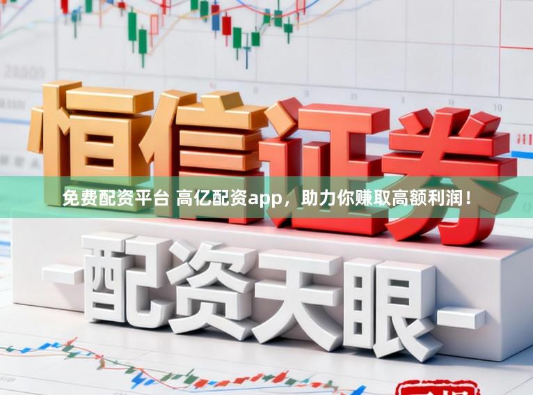 免费配资平台 高亿配资app，助力你赚取高额利润！