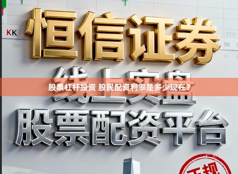 股票杠杆投资 股民配资利率是多少现在？