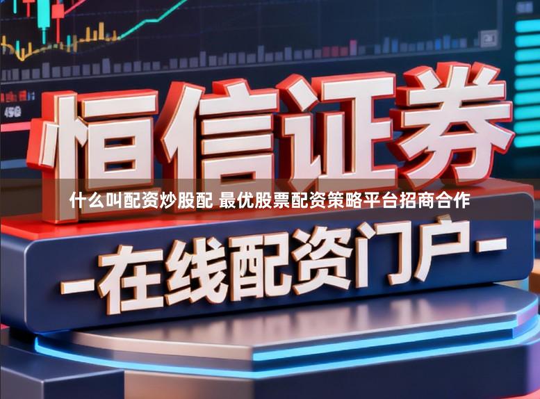 什么叫配资炒股配 最优股票配资策略平台招商合作