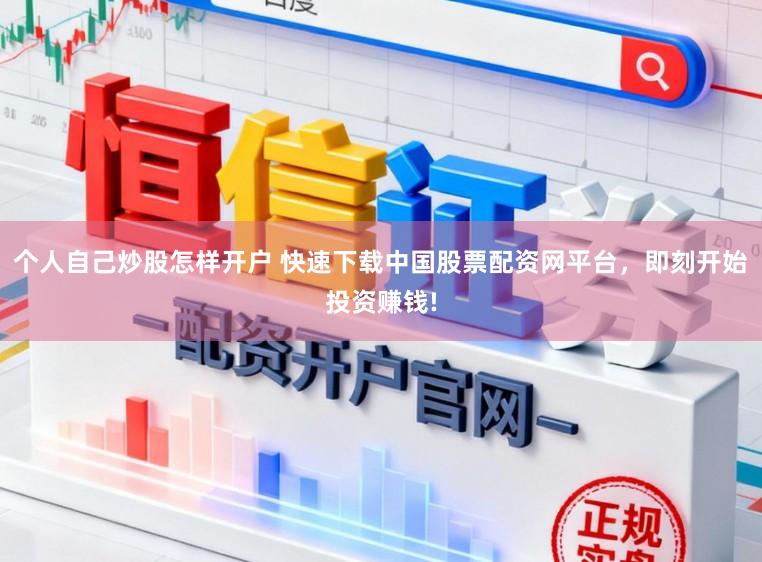 个人自己炒股怎样开户 快速下载中国股票配资网平台，即刻开始投资赚钱!