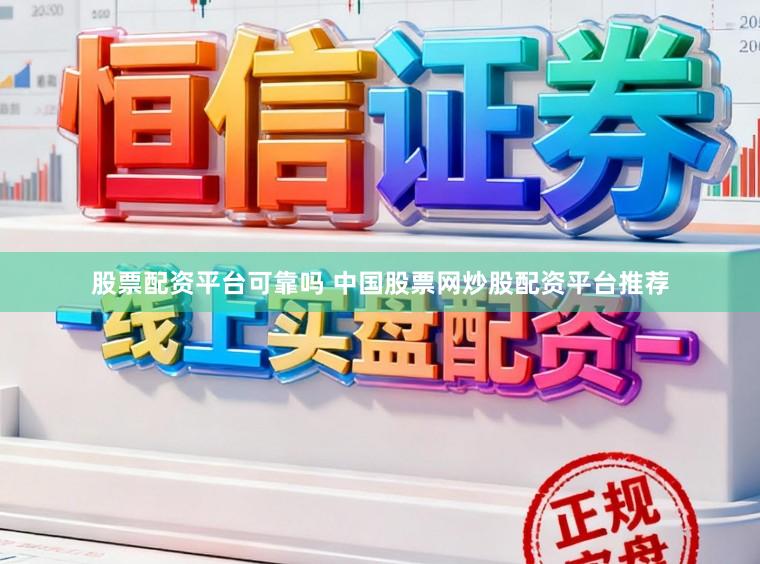 股票配资平台可靠吗 中国股票网炒股配资平台推荐