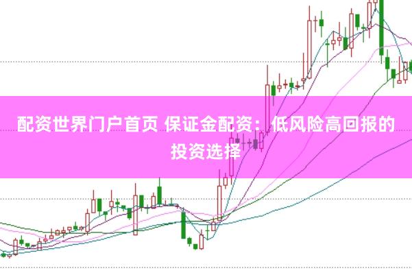 配资世界门户首页 保证金配资:低风险高回报的投资选择