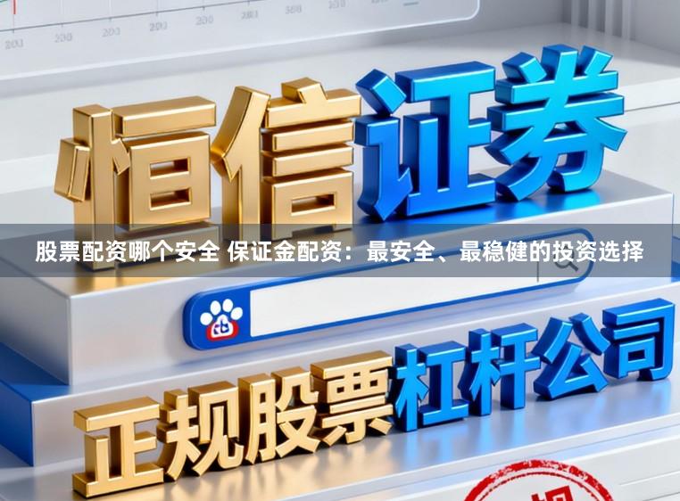 股票配资哪个安全 保证金配资：最安全、最稳健的投资选择