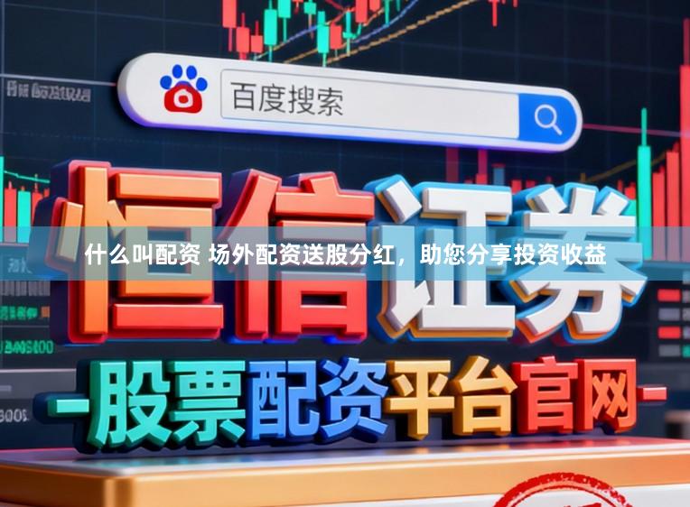 什么叫配资 场外配资送股分红，助您分享投资收益