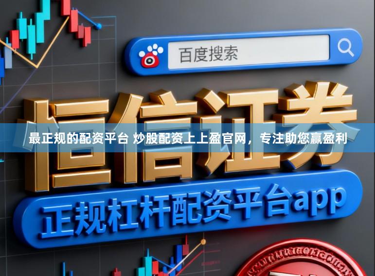 最正规的配资平台 炒股配资上上盈官网，专注助您赢盈利